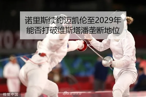 诺里斯续约迈凯伦至2029年 能否打破维斯塔潘垄断地位